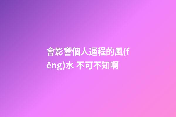 會影響個人運程的風(fēng)水 不可不知啊